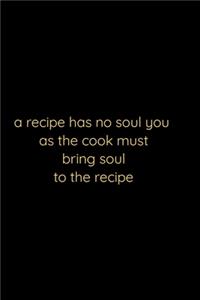 A recipe has no soul you . as the cook .must bring soul to the recipe; notebook 120 pages 6 9 inches
