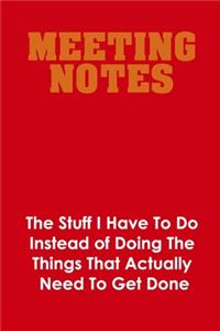 Meeting Notes - The Stuff I Have to Do Instead of Doing the Things That Actually Need to Get Done