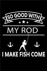 So Good With My Rod I Make Fish Come