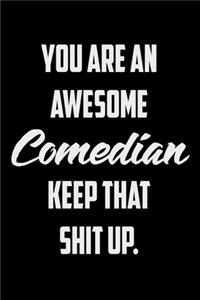You Are An Awesome Comedian Keep That Shit Up