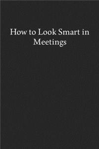 How to Look Smart in Meetings