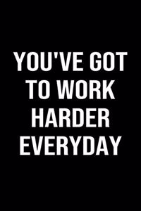You've Got To Work Harder Everyday