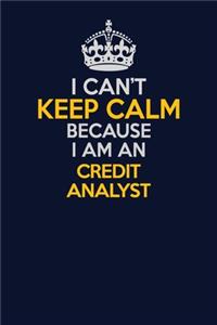 I Can't Keep Calm Because I Am An Credit Analyst