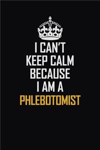 I Can't Keep Calm Because I Am A Phlebotomist