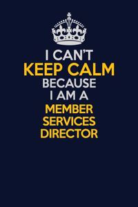 I Can't Keep Calm Because I Am A Member Services Director