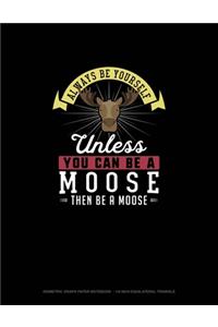 Always Be Yourself Unless You Can Be A Moose Then Be A Moose
