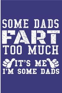 Some Dads Fart Too much It's Me I'm Some Dads