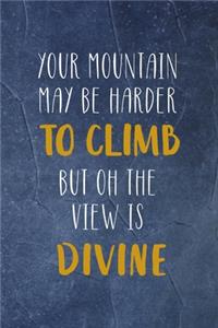 Your Mountain May Be Harder To Climb But Oh The View Is Divine