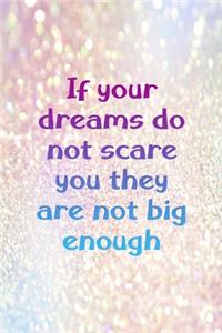 If Your Dreams Do Not Scare You They Are Not Big Enough
