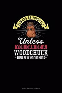 Always Be Yourself Unless You Can Be A Woodchuck Then Be A Woodchuck