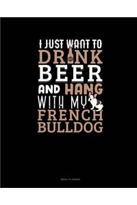 I Just Want To Drink Beer & Hang With My French Bulldog