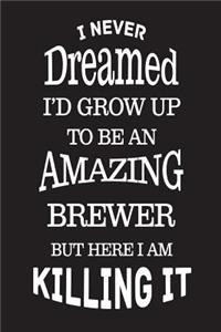 I Never Dreamed I'd Grow Up To Be An Amazing Brewer But Here I Am Killing It