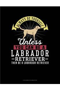 Always Be Yourself Unless You Can Be a Labrador Retriever Then Be a Labrador Retriever