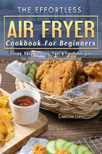 Effortless Air Fryer Cookbook For Beginners