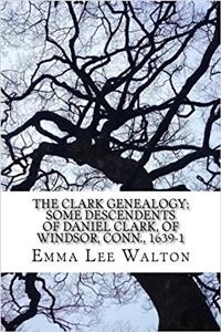 The Clark Genealogy; Some Descendents of Daniel Clark, of Windsor, Conn., 1639-1913