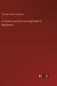 Treatise upon the Law Applicable to Negligence