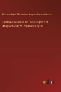 Catalogue raisonné de l'oeuvre gravé et lithographié de M. Alphonse Legros