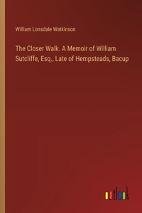 The Closer Walk. A Memoir of William Sutcliffe, Esq., Late of Hempsteads, Bacup