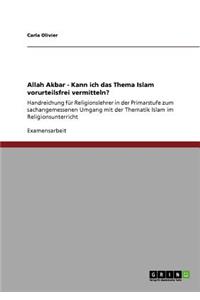 Allah Akbar - Kann ich das Thema Islam vorurteilsfrei vermitteln?: Handreichung für Religionslehrer in der Primarstufe zum sachangemessenen Umgang mit der Thematik Islam im Religionsunterricht