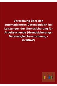 Verordnung über den automatisierten Datenabgleich bei Leistungen der Grundsicherung für Arbeitsuchende (Grundsicherungs- Datenabgleichsverordnung - GrSiDAV)