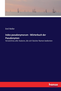 Index pseudonymorum - Wörterbuch der Pseudonymen: Verzeichniss aller Autoren, die sich falscher Namen bedienten