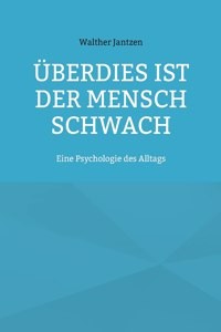 Überdies ist der Mensch schwach. Eine Psychologie des Alltags