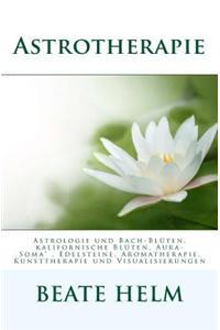 Astrotherapie: Astrologie Und Bach-Bluten, Kalifornische Bluten, Aura-Soma, Edelsteine, Aromatherapie, Kunsttherapie Und Visualisieru