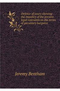 Defence of usury shewing the impolicy of the present legal restraints on the terms of pecuniary bargains