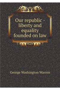 Our Republic - Liberty and Equality Founded on Law