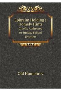 Ephraim Holding's Homely Hints Chiefly Addressed to Sunday School Teachers