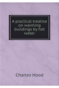 A Practical Treatise on Warming Buildings by Hot Water