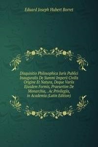 Disquisitio Philosophica Juris Publici Inauguralis De Summi Imperii Civilis Origine Et Natura, Deque Variis Ejusdem Formis, Praesertim De Monarchia, . Ac Privilegiis, in Academia (Latin Edition)