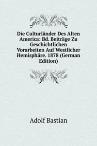 Die Culturlander Des Alten America: Bd. Beitrage Zu Geschichtlichen Vorarbeiten Auf Westlicher Hemisphare. 1878 (German Edition)