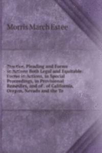 Practice, Pleading and Forms in Actions Both Legal and Equitable: Forms in Actions, in Special Proceedings, in Provisional Remedies, and of . of California, Oregon, Nevada and the Te