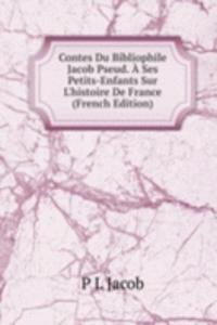 Contes Du Bibliophile Jacob Pseud. A Ses Petits-Enfants Sur L'histoire De France (French Edition)