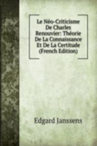Le Neo-Criticisme De Charles Renouvier: Theorie De La Connaissance Et De La Certitude (French Edition)