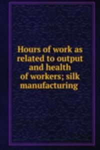 Hours of work as related to output and health of workers; silk manufacturing .