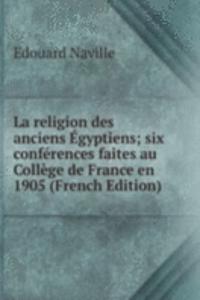 La religion des anciens Egyptiens; six conferences faites au College de France en 1905 (French Edition)