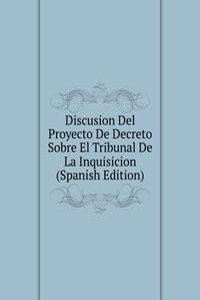 Discusion Del Proyecto De Decreto Sobre El Tribunal De La Inquisicion (Spanish Edition)