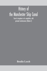 History of the Manchester Ship Canal, from its inception to its completion, with personal reminiscences (Volume I)