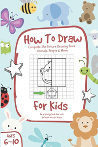 How To Draw: Complete The Picture Drawing Book - Animals, People & More, For Kids Ages 6-10