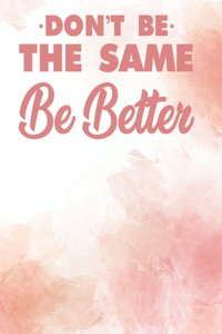 Don't Be The Same Be Better