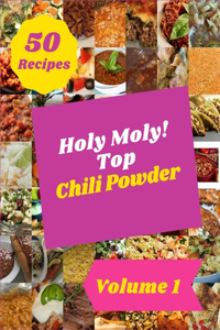 Holy Moly! Top 50 Chili Powder Recipes Volume 1