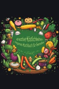 Kreative Köstlichkeiten - Veganes Kochbuch für Genießer