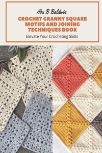 Crochet Granny Square Motifs and Joining Techniques Book