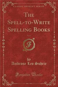 The Spell-To-Write Spelling Books, Vol. 1 (Classic Reprint)