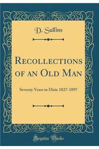 Recollections of an Old Man: Seventy Years in Dixie 1827-1897 (Classic Reprint): Seventy Years in Dixie 1827-1897 (Classic Reprint)