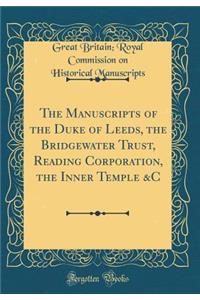 The Manuscripts of the Duke of Leeds, the Bridgewater Trust, Reading Corporation, the Inner Temple &C (Classic Reprint)
