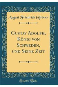 Gustav Adolph, Kï¿½nig Von Schweden, Und Seine Zeit (Classic Reprint)