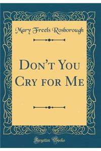 Don't You Cry for Me (Classic Reprint)